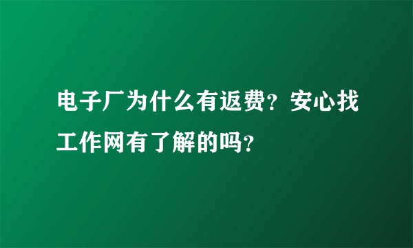 电子厂为什么有返费？安心找工作网有了解的吗？