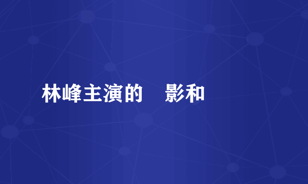 林峰主演的電影和電視劇