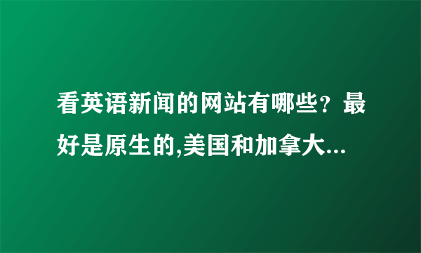 看英语新闻的网站有哪些？最好是原生的,美国和加拿大的为上。