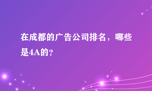 在成都的广告公司排名，哪些是4A的？