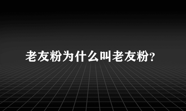 老友粉为什么叫老友粉？