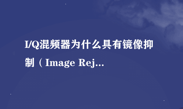 I/Q混频器为什么具有镜像抑制（Image Rejection）的能力？