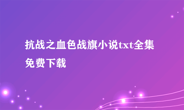 抗战之血色战旗小说txt全集免费下载