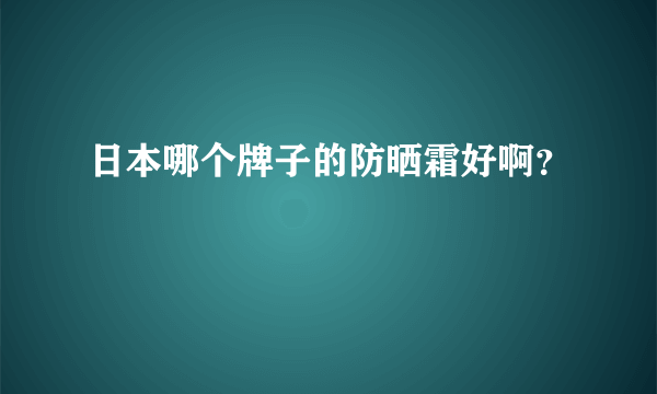 日本哪个牌子的防晒霜好啊？