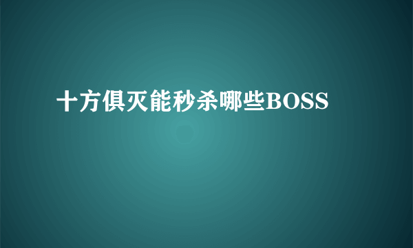 十方俱灭能秒杀哪些BOSS