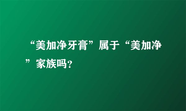 “美加净牙膏”属于“美加净”家族吗？