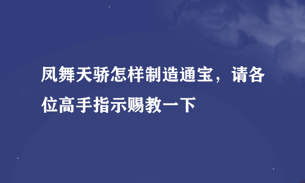 凤舞天骄怎样制造通宝，请各位高手指示赐教一下