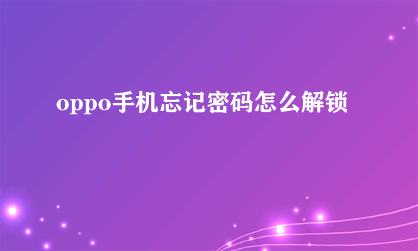 oppo手机忘记密码怎么解锁