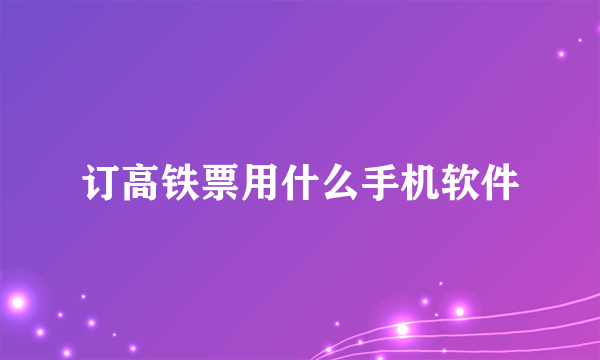 订高铁票用什么手机软件