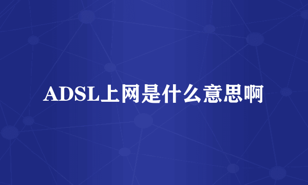 ADSL上网是什么意思啊