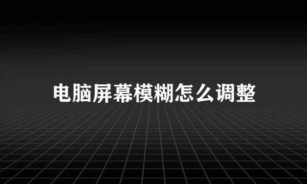 电脑屏幕模糊怎么调整