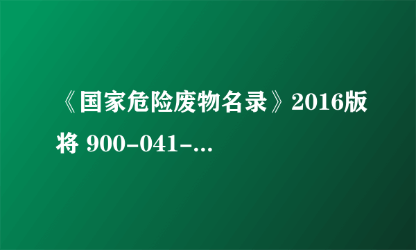 《国家危险废物名录》2016版将 900-041-49 中的C（腐蚀性),R（反应性）,I（易燃性）危险物质包装物