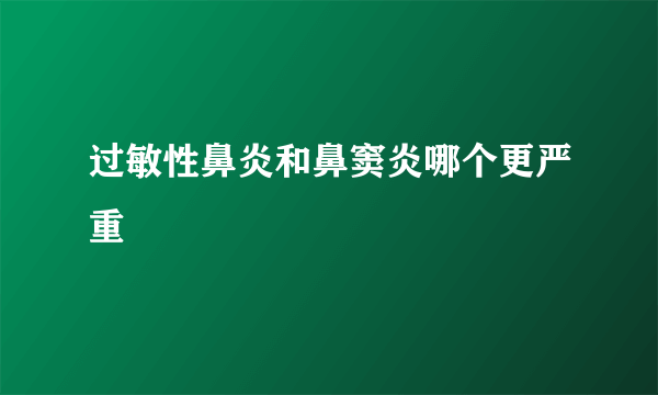 过敏性鼻炎和鼻窦炎哪个更严重