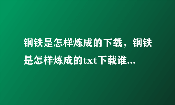 钢铁是怎样炼成的下载，钢铁是怎样炼成的txt下载谁有？谢谢