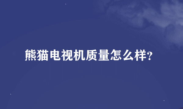 熊猫电视机质量怎么样？