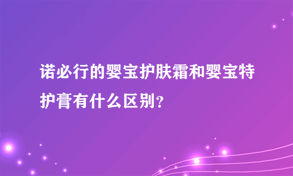 诺必行的婴宝护肤霜和婴宝特护膏有什么区别？