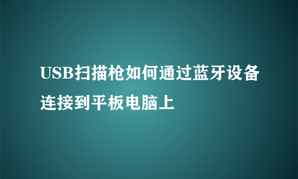 USB扫描枪如何通过蓝牙设备连接到平板电脑上