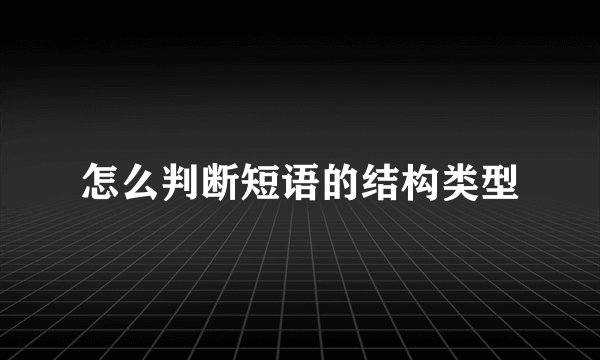 怎么判断短语的结构类型