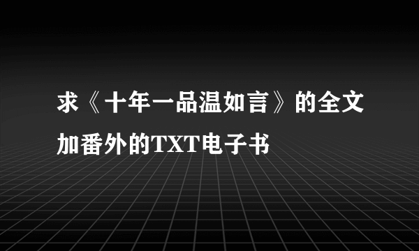 求《十年一品温如言》的全文加番外的TXT电子书