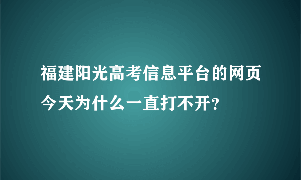 福建阳光高考信息平台的网页今天为什么一直打不开？