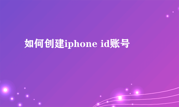 如何创建iphone id账号