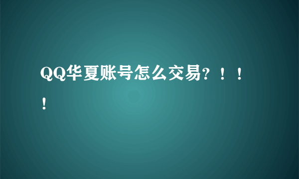 QQ华夏账号怎么交易？！！！