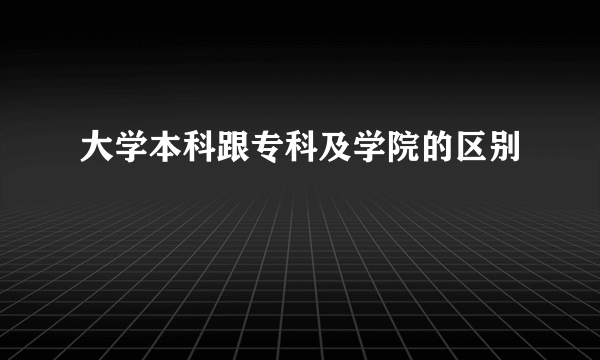 大学本科跟专科及学院的区别