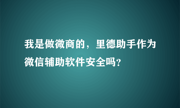 我是做微商的，里德助手作为微信辅助软件安全吗？