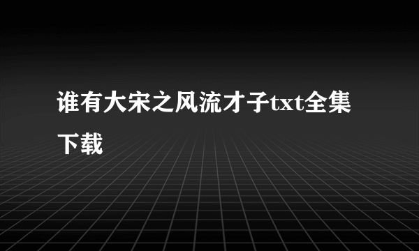 谁有大宋之风流才子txt全集下载