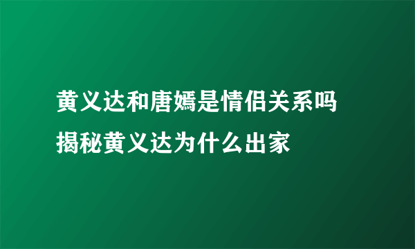 黄义达和唐嫣是情侣关系吗 揭秘黄义达为什么出家