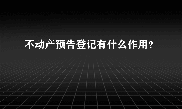 不动产预告登记有什么作用？