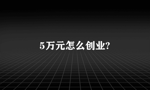 5万元怎么创业?