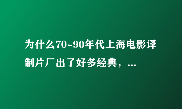 为什么70~90年代上海电影译制片厂出了好多经典，2000年至今怎么没有好的片子，而且最近电视剧也不好看？