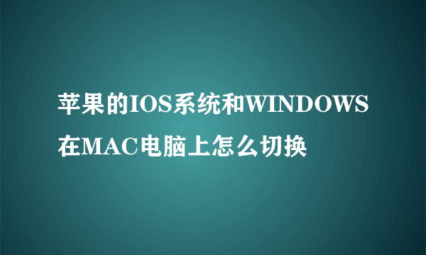 苹果的IOS系统和WINDOWS在MAC电脑上怎么切换