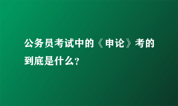 公务员考试中的《申论》考的到底是什么？