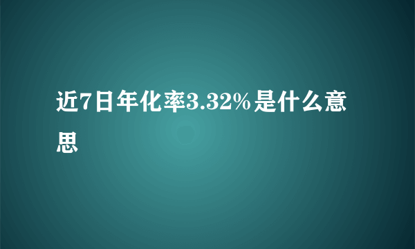 近7日年化率3.32%是什么意思