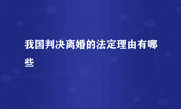 我国判决离婚的法定理由有哪些