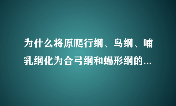 为什么将原爬行纲、鸟纲、哺乳纲化为合弓纲和蜴形纲的分类没被共众接受??？