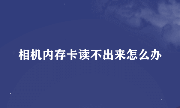 相机内存卡读不出来怎么办