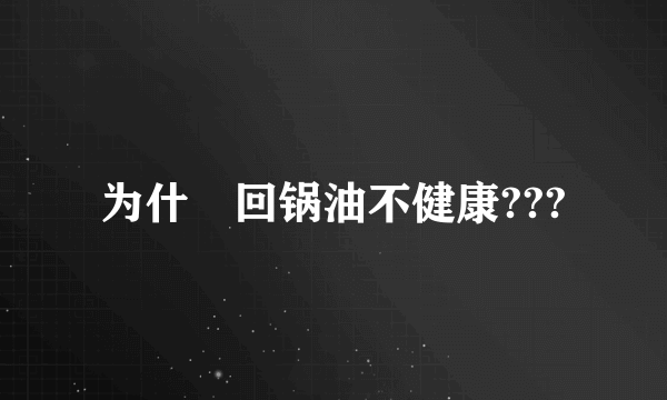 为什麼回锅油不健康???