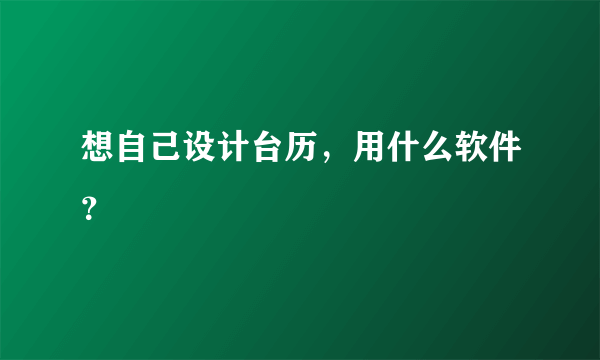 想自己设计台历，用什么软件？