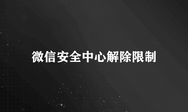 微信安全中心解除限制