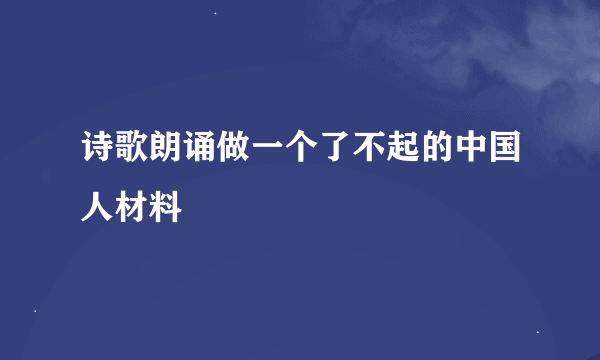 诗歌朗诵做一个了不起的中国人材料