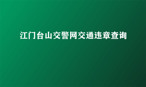 江门台山交警网交通违章查询