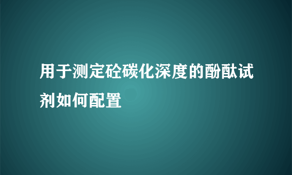 用于测定砼碳化深度的酚酞试剂如何配置