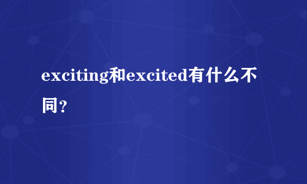 exciting和excited有什么不同？