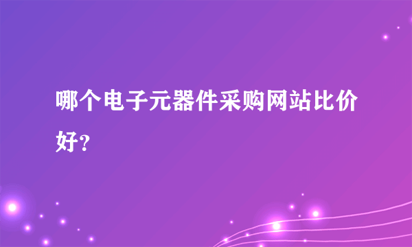 哪个电子元器件采购网站比价好？