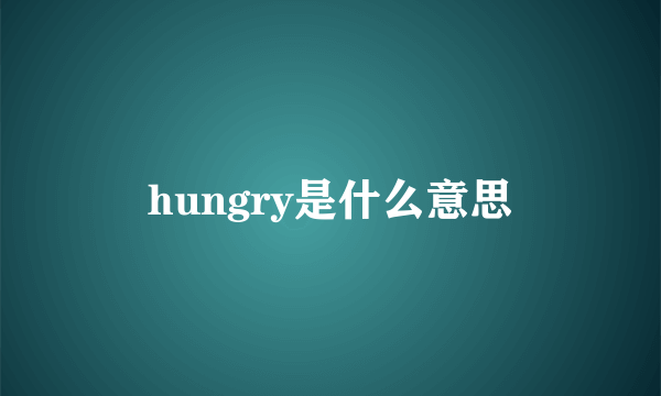 hungry是什么意思