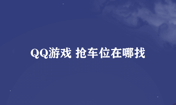 QQ游戏 抢车位在哪找