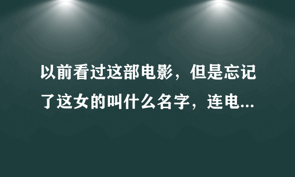 以前看过这部电影，但是忘记了这女的叫什么名字，连电影名字也忘记了。